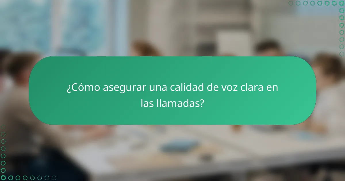 ¿Cómo asegurar una calidad de voz clara en las llamadas?