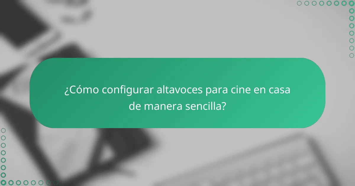 ¿Cómo configurar altavoces para cine en casa de manera sencilla?
