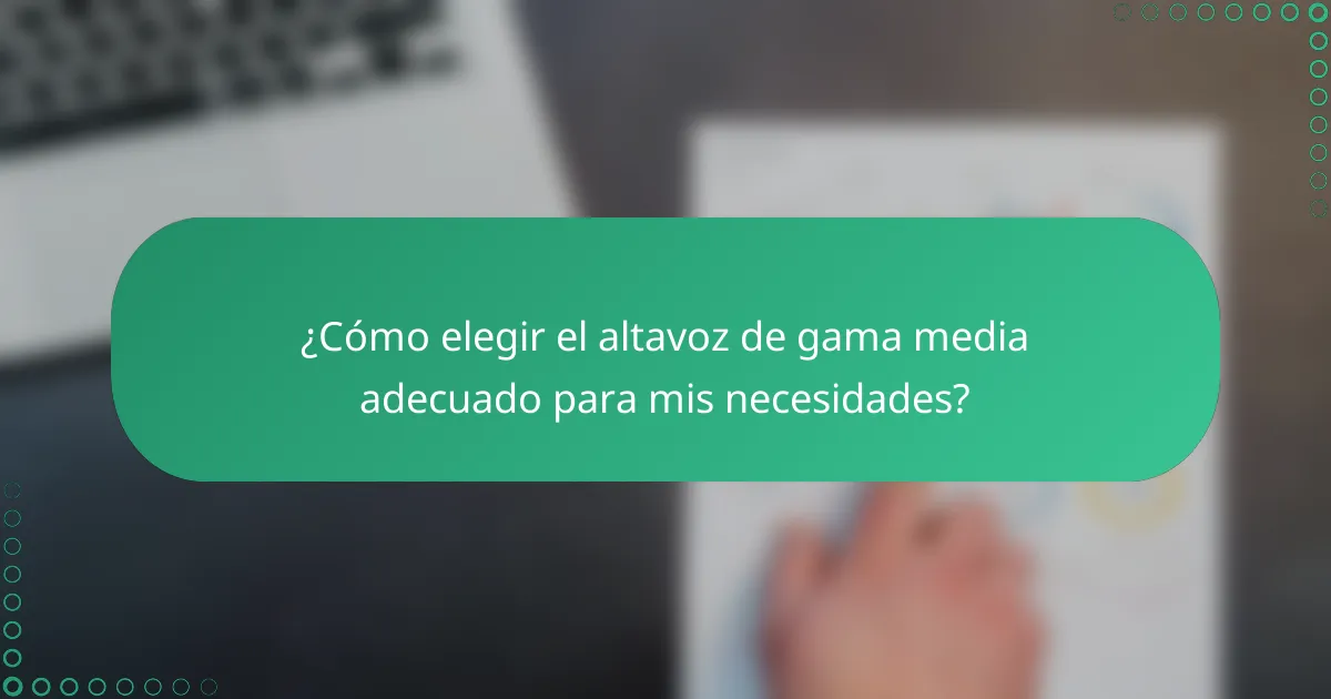 ¿Cómo elegir el altavoz de gama media adecuado para mis necesidades?