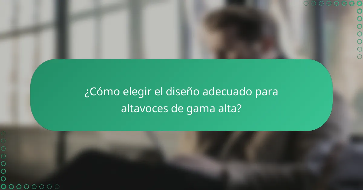 ¿Cómo elegir el diseño adecuado para altavoces de gama alta?