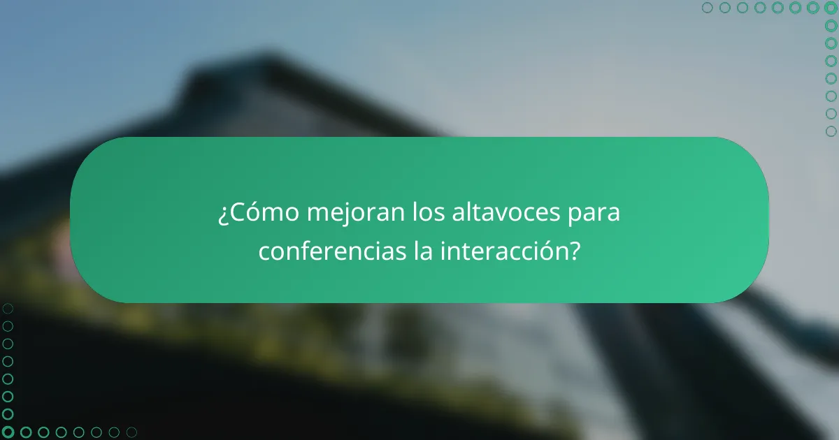 ¿Cómo mejoran los altavoces para conferencias la interacción?