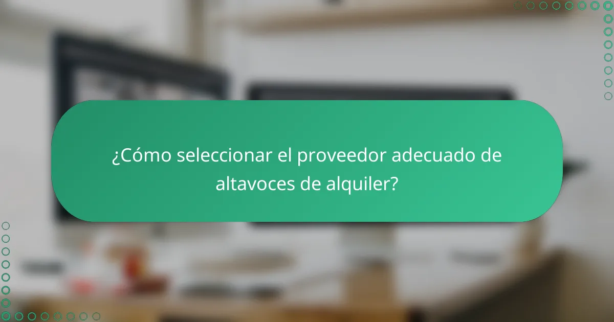 ¿Cómo seleccionar el proveedor adecuado de altavoces de alquiler?