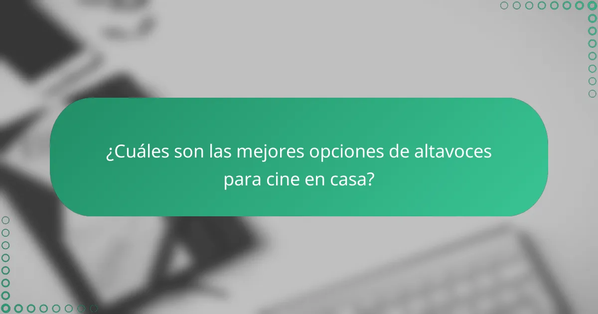 ¿Cuáles son las mejores opciones de altavoces para cine en casa?