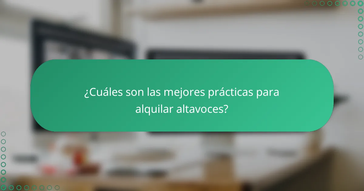 ¿Cuáles son las mejores prácticas para alquilar altavoces?