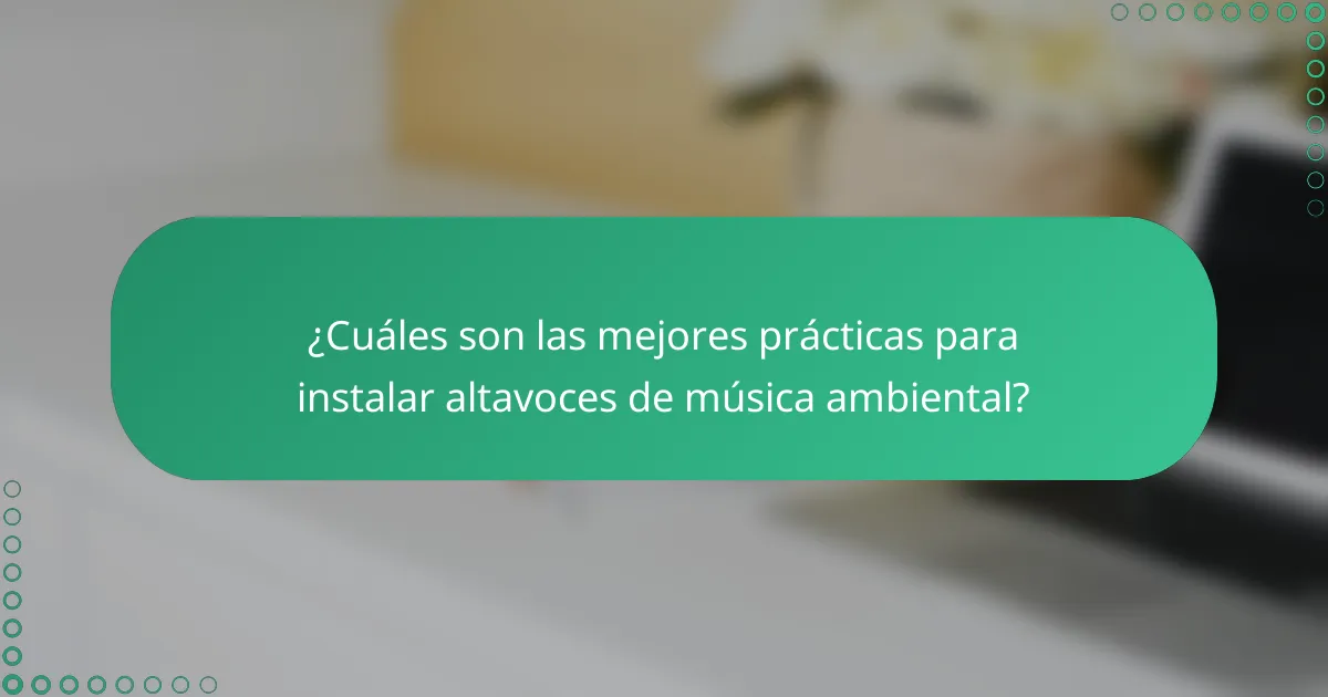 ¿Cuáles son las mejores prácticas para instalar altavoces de música ambiental?