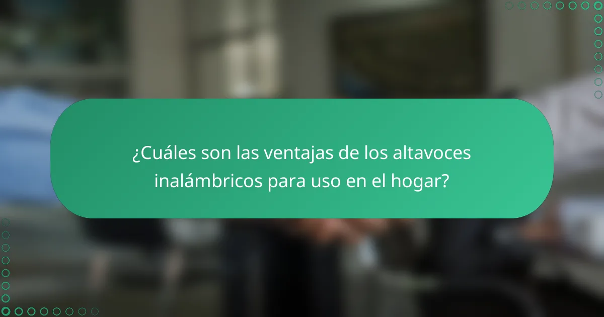 ¿Cuáles son las ventajas de los altavoces inalámbricos para uso en el hogar?