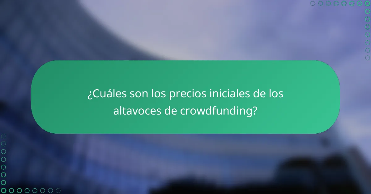 ¿Cuáles son los precios iniciales de los altavoces de crowdfunding?