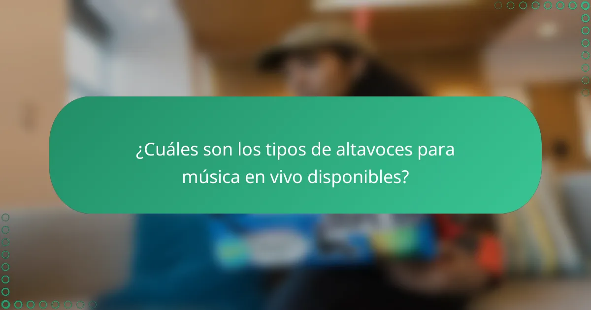 ¿Cuáles son los tipos de altavoces para música en vivo disponibles?