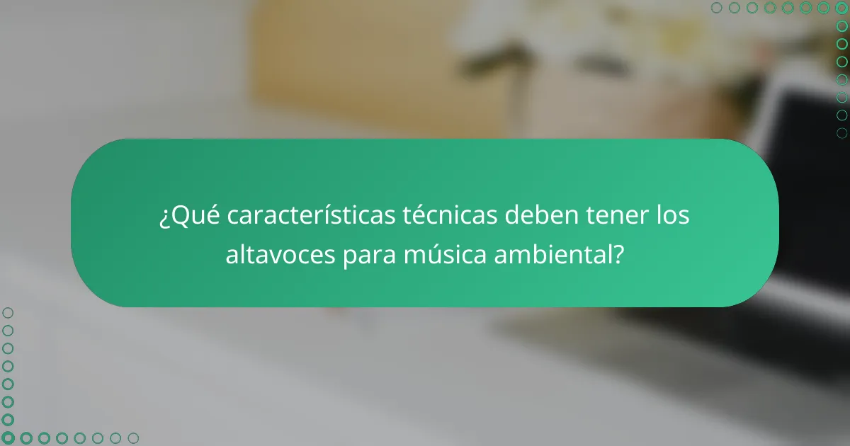 ¿Qué características técnicas deben tener los altavoces para música ambiental?