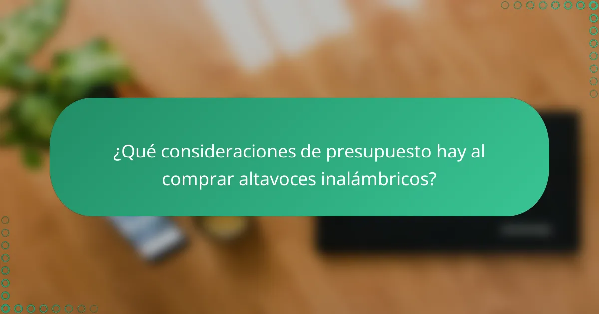 ¿Qué consideraciones de presupuesto hay al comprar altavoces inalámbricos?