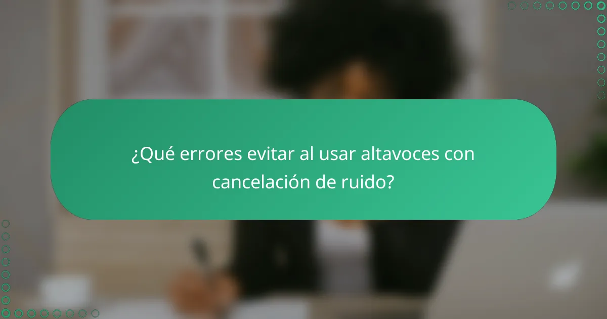 ¿Qué errores evitar al usar altavoces con cancelación de ruido?