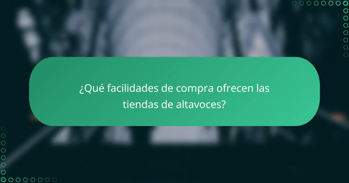 ¿Qué facilidades de compra ofrecen las tiendas de altavoces?