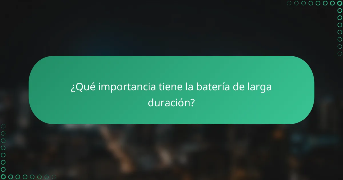 ¿Qué importancia tiene la batería de larga duración?