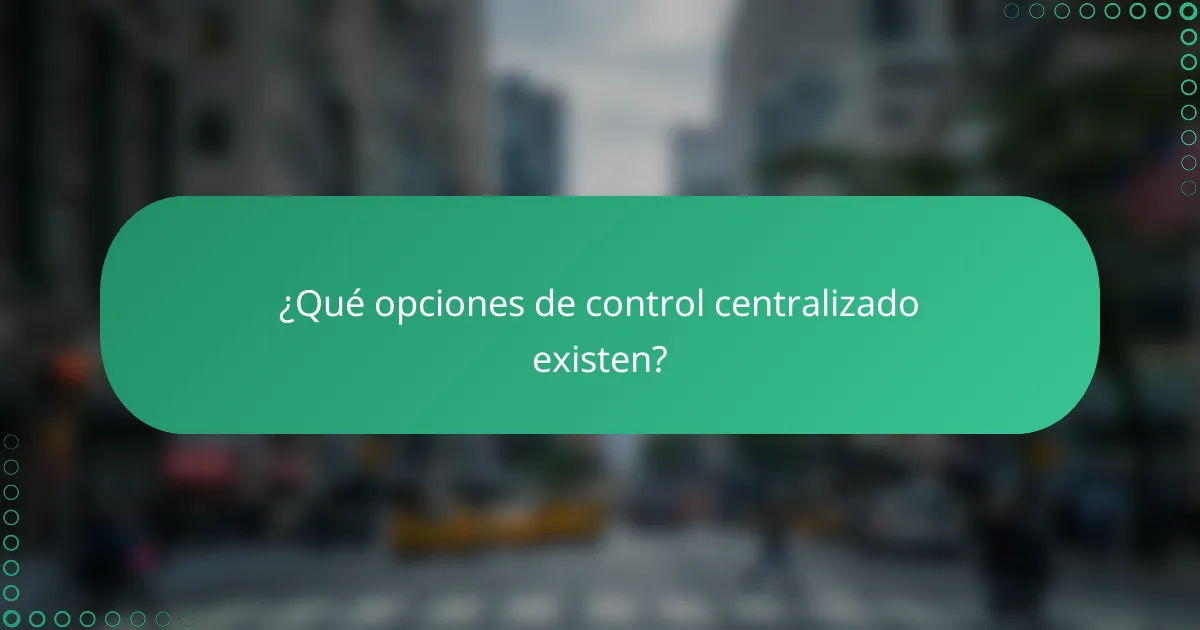 ¿Qué opciones de control centralizado existen?