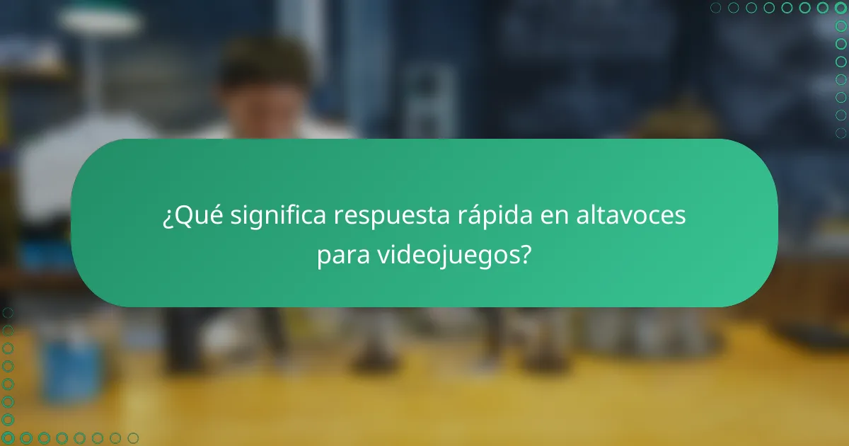 ¿Qué significa respuesta rápida en altavoces para videojuegos?