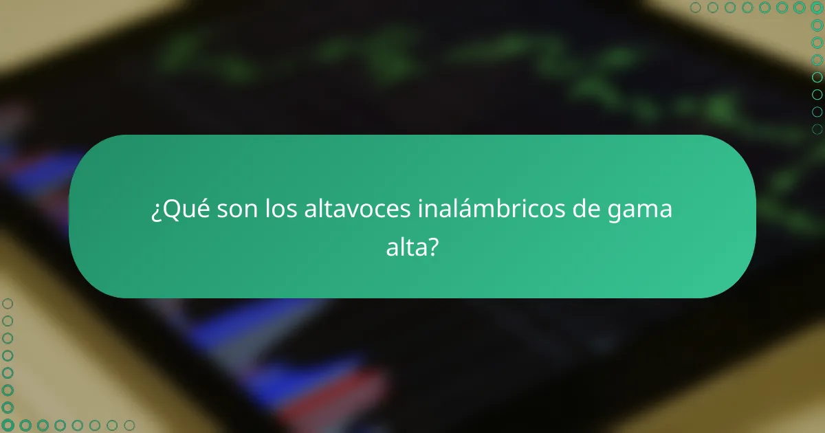 ¿Qué son los altavoces inalámbricos de gama alta?
